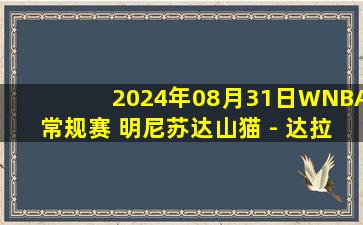 2024年08月31日WNBA常规赛 明尼苏达山猫 - 达拉斯飞翼 全场录像